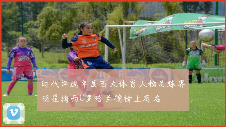 时代评选年度百大体育人物足球界明星梅西C罗哈兰德榜上有名