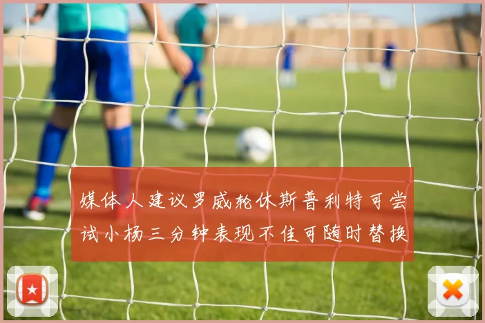 媒体人建议罗威轮休斯普利特可尝试小杨三分钟表现不佳可随时替换