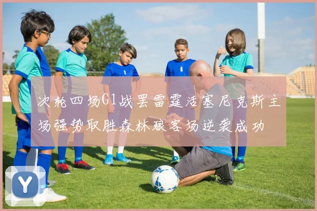 次轮四场G1战罢雷霆活塞尼克斯主场强势取胜森林狼客场逆袭成功