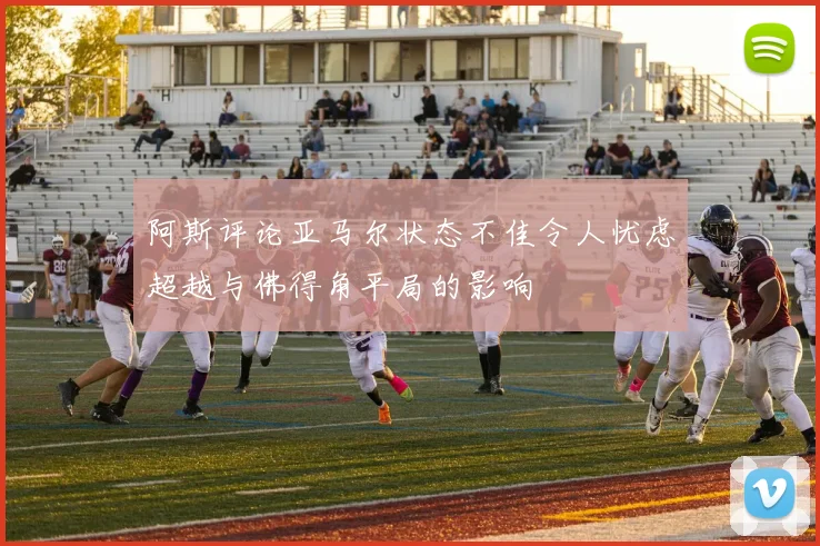 阿斯评论亚马尔状态不佳令人忧虑超越与佛得角平局的影响