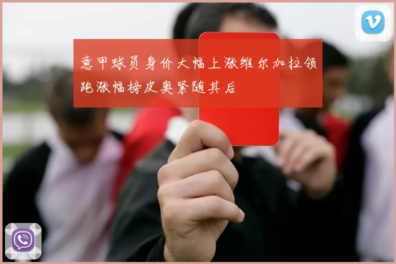 意甲球员身价大幅上涨维尔加拉领跑涨幅榜皮奥紧随其后