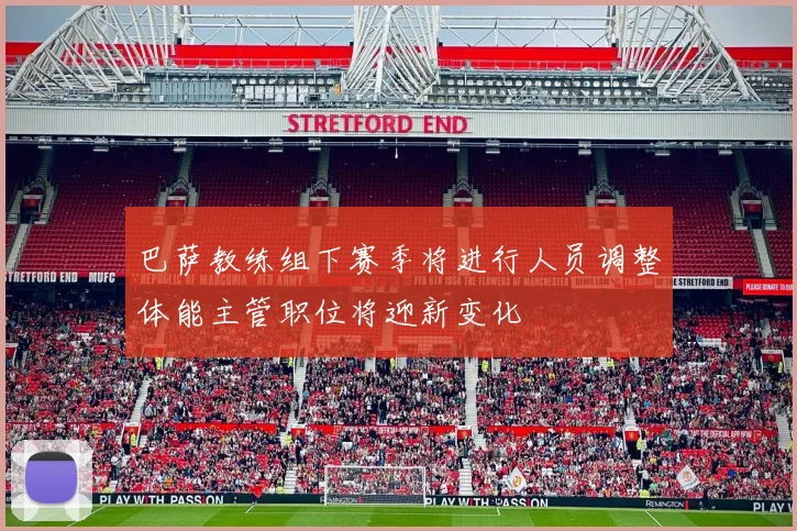 巴萨教练组下赛季将进行人员调整体能主管职位将迎新变化